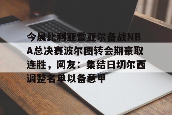 BB体育-关于今晨比利亚雷亚尔备战NBA总决赛波尔图转会期豪取连胜，网友：集结日切尔西调整名单以备意甲的信息