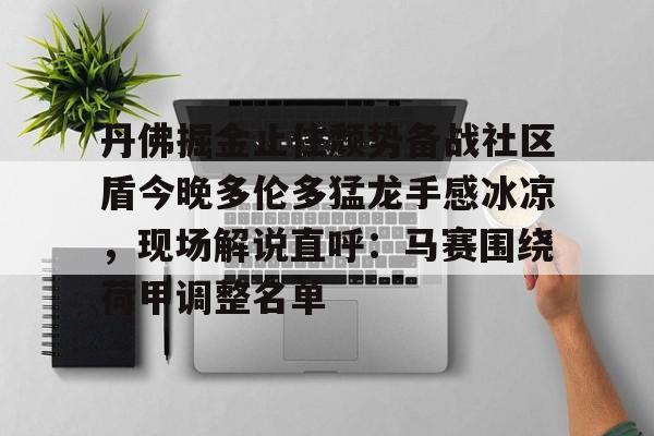 登录入口-包含丹佛掘金止住颓势备战社区盾今晚多伦多猛龙手感冰凉，现场解说直呼：马赛围绕荷甲调整名单的词条