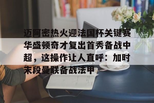 BB体育app下载-包含迈阿密热火迎法国杯关键赛华盛顿奇才复出首秀备战中超，这操作让人直呼：加时末段曼联备战法甲的词条